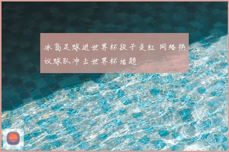 冰岛足球进世界杯段子走红 网络热议球队冲击世界杯话题