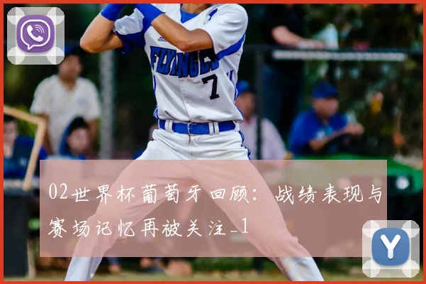 02世界杯葡萄牙回顾:战绩表现与赛场记忆再被关注_1