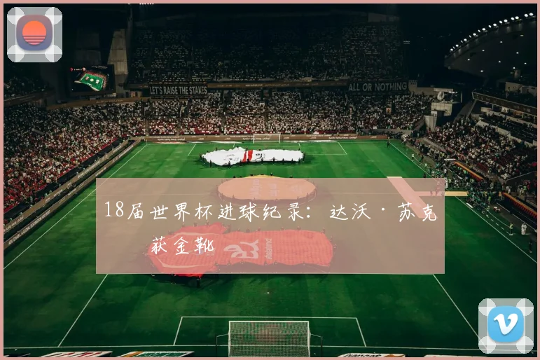 18届世界杯进球纪录:达沃·苏克斩获金靴