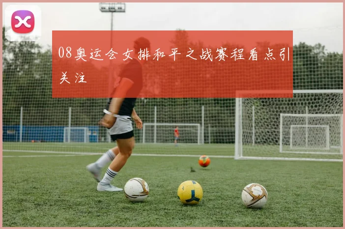 08奥运会女排和平之战赛程看点引关注