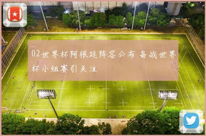 02世界杯阿根廷阵容公布 备战世界杯小组赛引关注