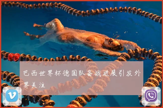 巴西世界杯德国队备战进展引发外界关注